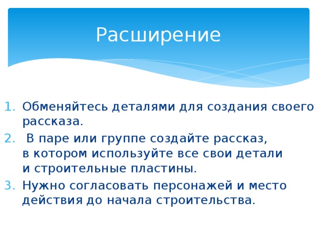 Расширение Обменяйтесь деталями для создания своего рассказа.  В паре или группе создайте рассказ, в котором используйте все свои детали и строительные пластины. Нужно согласовать персонажей и место действия до начала строительства.  