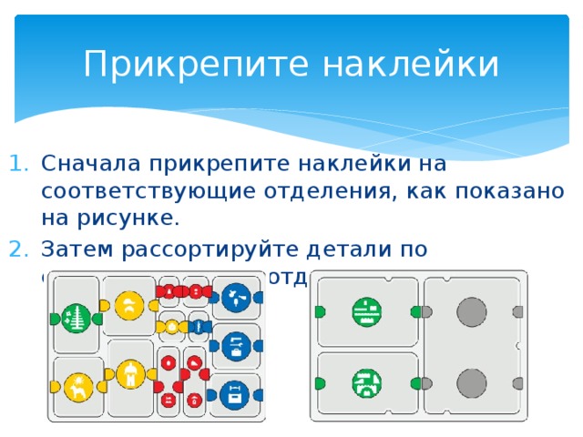 Прикрепите наклейки Сначала прикрепите наклейки на соответствующие отделения, как показано на рисунке. Затем рассортируйте детали по соответствующим отделениям. 