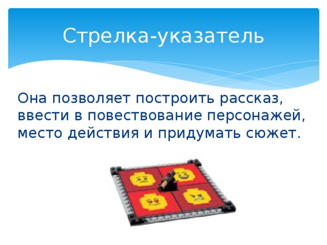 Стрелка-указатель Она позволяет построить рассказ, ввести в повествование персонажей, место действия и придумать сюжет. 