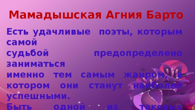 Мамадышская Агния Барто Есть удачливые поэты, которым самой судьбой предопределено заниматься именно тем самым жанром, в котором они станут наиболее успешными. Быть одной из таковых посчастливилось мамадышской детской поэтессе Юлие Аполоновой.  