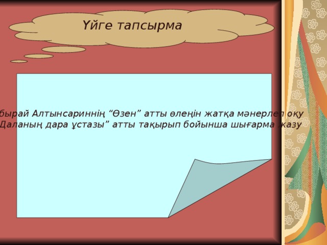 Үйге тапсырма  Ыбырай Алтынсариннің “Өзен” атты өлеңін жатқа мәнерлеп оқу “ Даланың дара ұстазы” атты тақырып бойынша шығарма жазу 