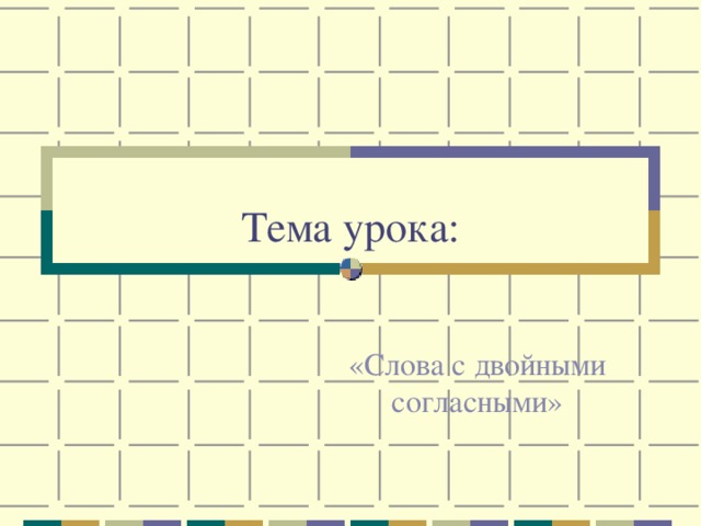 Тема урока: «Слова с двойными согласными» 