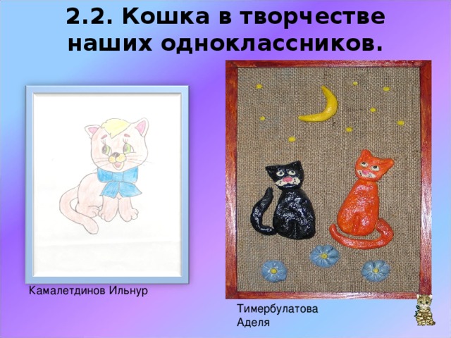 2.2. Кошка в творчестве наших одноклассников.   Камалетдинов Ильнур Тимербулатова Аделя 