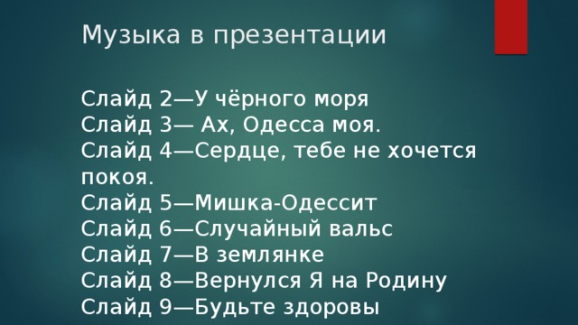 Музыка в презентации Слайд 2—У чёрного моря Слайд 3— Ах, Одесса моя. Слайд 4—Сердце, тебе не хочется покоя. Слайд 5—Мишка-Одессит Слайд 6—Случайный вальс Слайд 7—В землянке Слайд 8—Вернулся Я на Родину Слайд 9—Будьте здоровы 