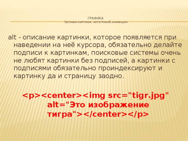 ГРАФИКА  ( Вставка картинок, фотографий, анимации)    alt - описание картинки, которое появляется при наведении на неё курсора, обязательно делайте подписи к картинкам, поисковые системы очень не любят картинки без подписей, а картинки с подписями обязательно проиндексируют и картинку да и страницу заодно.    