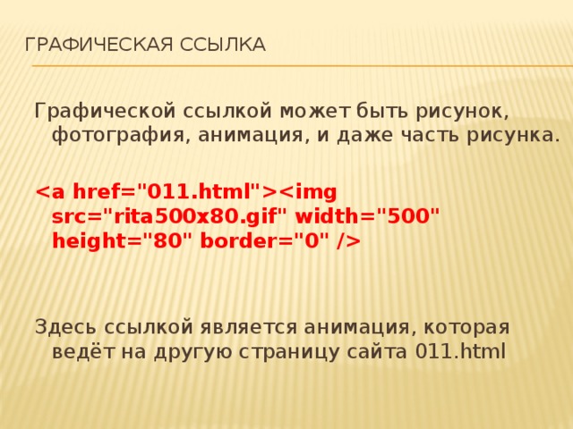ГРАФИЧЕСКАЯ ССЫЛКА   Графической ссылкой может быть рисунок, фотография, анимация, и даже часть рисунка.        Здесь ссылкой является анимация, которая ведёт на другую страницу сайта 011.html 
