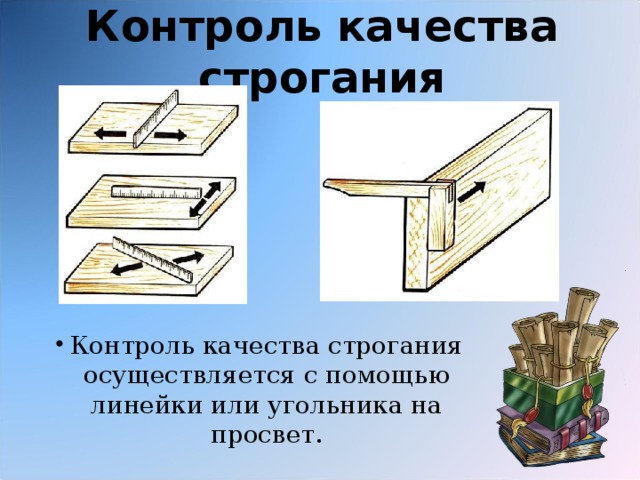 Контроль качества строгания Контроль качества строгания осуществляется с помощью линейки или угольника на просвет. 