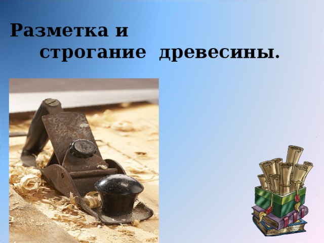 Разметка и  строгание древесины. 