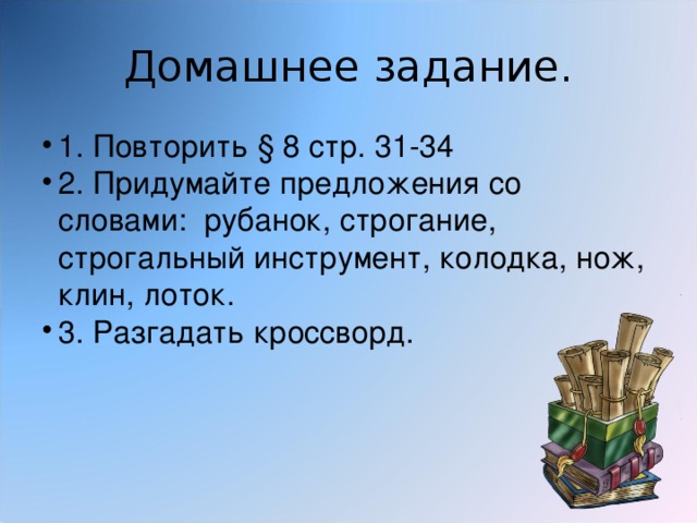 Домашнее задание. 1. Повторить § 8 стр. 31-34 2. Придумайте предложения со словами: рубанок, строгание, строгальный инструмент, колодка, нож, клин, лоток. 3. Разгадать кроссворд. 