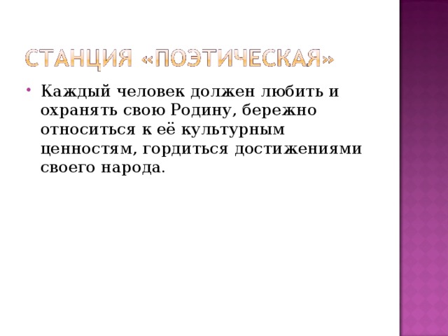 Каждый человек должен любить и охранять свою Родину, бережно относиться к её культурным ценностям, гордиться достижениями своего народа. 