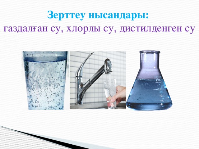 Зерттеу нысандары:   газдалған су, хлорлы су, дистилденген су 