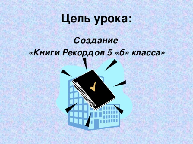 Цель урока: Создание «Книги Рекордов 5 «б» класса»