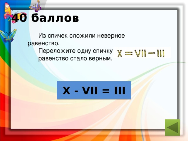 40 баллов  Из спичек сложили неверное равенство.  Переложите одну спичку так , чтобы  равенство стало верным. ответ X - VII = III 