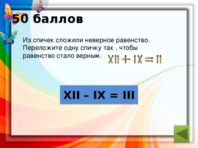 50 баллов  Из спичек сложили неверное равенство.  Переложите одну спичку так , чтобы  равенство стало верным. ответ XII – IX = III 