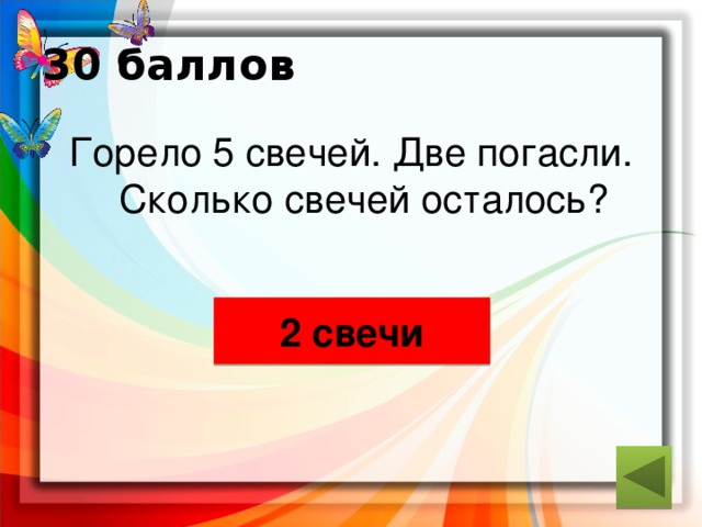 30 баллов Горело 5 свечей. Две погасли. Сколько свечей осталось? 2 свечи ответ 