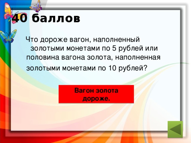40 баллов  Что дороже вагон, наполненный золотыми монетами по 5 рублей или половина вагона золота, наполненная золотыми монетами по 10 рублей?  ответ Вагон золота дороже. 