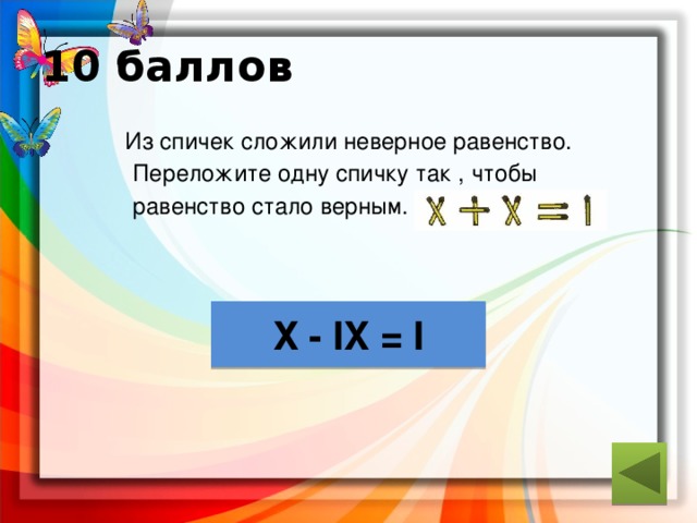 10 баллов Из спичек сложили неверное равенство.  Переложите одну спичку так , чтобы  равенство стало верным. ответ Х - IX = I 
