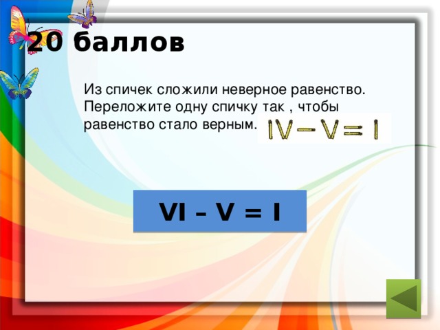20 баллов  Из спичек сложили неверное равенство.  Переложите одну спичку так , чтобы  равенство стало верным. ответ VI – V = I 