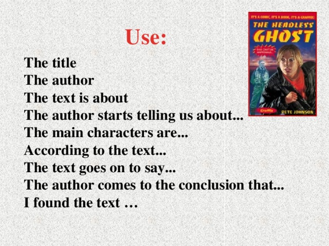 Use:  The title  The author  The text is about  The author starts telling us about...  The main characters are...  According to the text...  The text goes on to say...  The author comes to the conclusion that...  I found the text …
