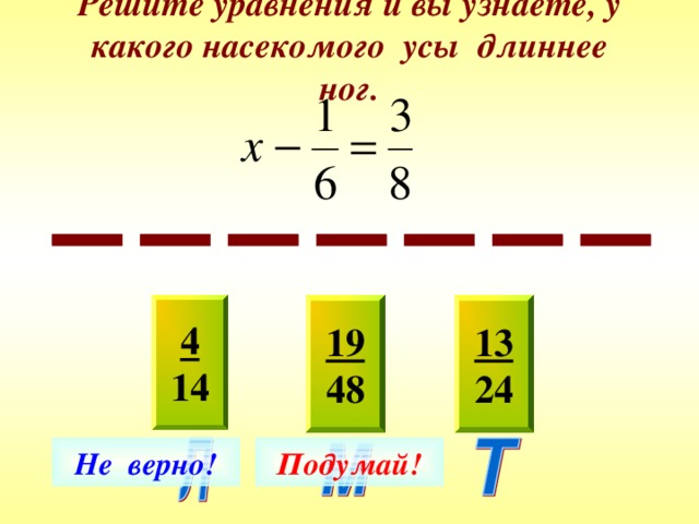 Решите уравнения и вы узнаете, у какого насекомого усы длиннее ног. 19 48 4 14 13 24 Не верно! Подумай! 