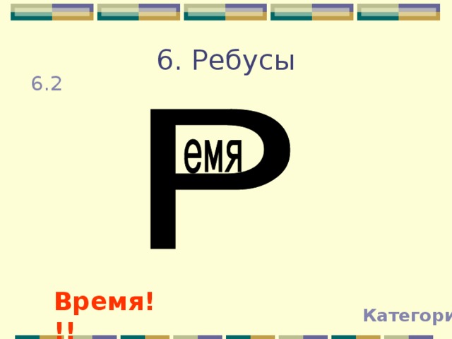 6. Ребусы 6.2 Время!!! Категории 