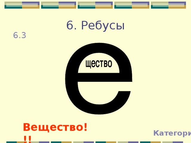 6. Ребусы 6.3 Вещество!!! Категории 