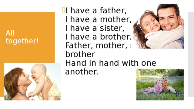 All together! I have a father,  I have a mother,  I have a sister,  I have a brother.  Father, mother, sister, brother  Hand in hand with one another. 
