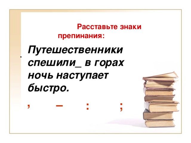 Быстро начался. . Расставьте знаки препинания: : , – ; путешественники спешили. Путешественники спешили в горах ночь наступает. Путешественники спешили: в горах ночь наступает быстрее. Обозначение быстро и скоро.