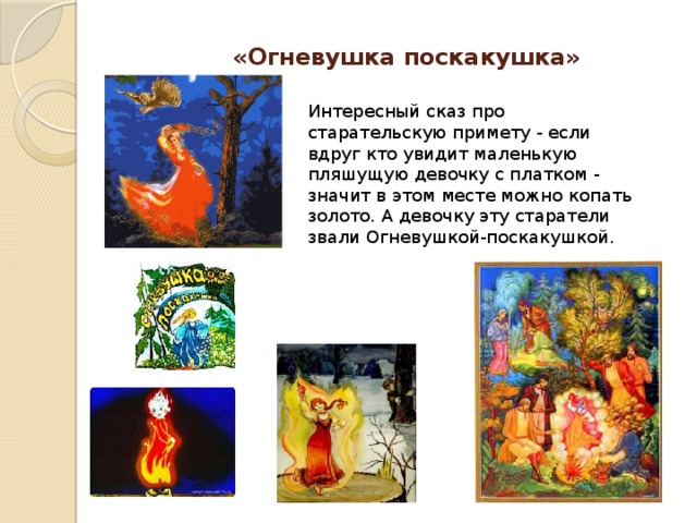 «Огневушка поскакушка» Интересный сказ про старательскую примету - если вдруг кто увидит маленькую пляшущую девочку с платком - значит в этом месте можно копать золото. А девочку эту старатели звали Огневушкой-поскакушкой. 