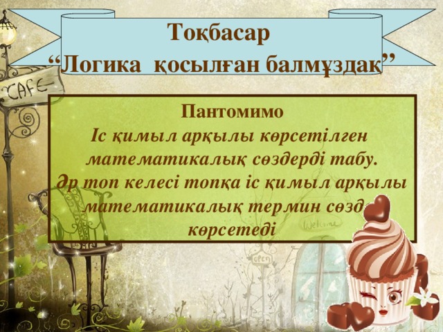 Тоқбасар “ Логика қосылған балмұздақ ” Пантомимо Іс қимыл арқылы көрсетілген математикалық сөздерді табу. Әр топ келесі топқа іс қимыл арқылы математикалық термин сөздер көрсетеді 