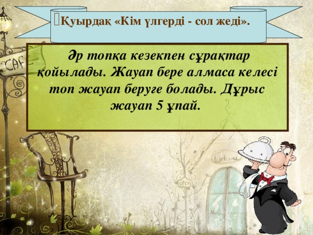 Қуырдақ «Кім үлгерді - сол жеді».   Әр топқа кезекпен сұрақтар қойылады. Жауап бере алмаса келесі топ жауап беруге болады. Дұрыс жауап 5 ұпай.  