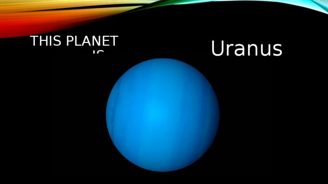 This planet is… Uranus 