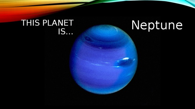 Neptune This planet is… 