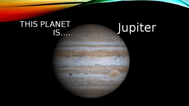 This planet is…. Jupiter 