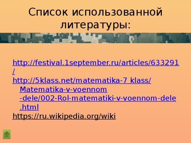 Список использованной литературы: http://festival.1september.ru/articles/633291/ http://5klass.net/matematika-7  klass / Matematika -v- voennom -dele/002-Rol-matematiki-v-voennom-dele.html https://ru.wikipedia.org/wiki  