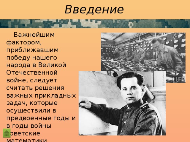 Введение Важнейшим фактором, приближавшим победу нашего народа в Великой Отечественной войне, следует считать решения важных прикладных задач, которые осуществили в предвоенные годы и в годы войны советские математики.  