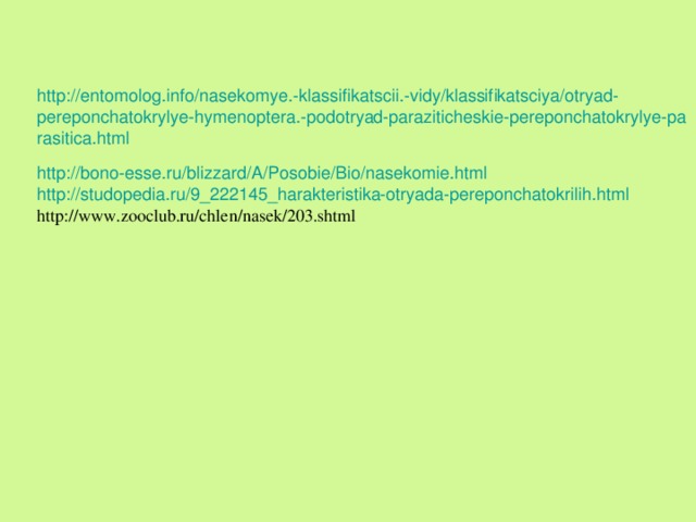 http://entomolog.info/nasekomye.-klassifikatscii.-vidy/klassifikatsciya/otryad-pereponchatokrylye-hymenoptera.-podotryad-paraziticheskie-pereponchatokrylye-parasitica.html  http :// bono-esse.ru / blizzard /A/ Posobie / Bio / nasekomie.html  http://studopedia.ru/9_222145_harakteristika-otryada-pereponchatokrilih.html  http://www.zooclub.ru/chlen/nasek/203.shtml    