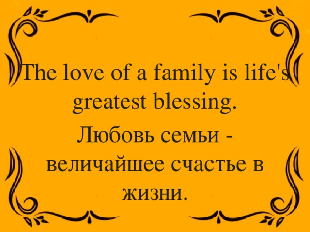 The love of a family is life's greatest blessing. Любовь семьи - величайшее счастье в жизни. 