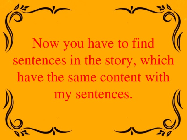 Now you have to find sentences in the story, which have the same content with my sentences. 