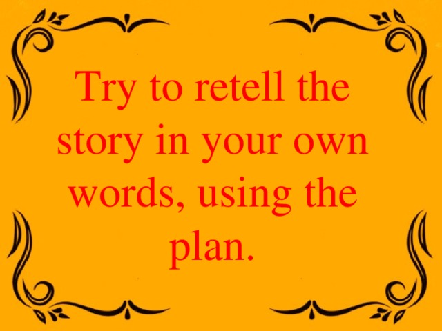 Try to retell the story in your own words, using the plan. 