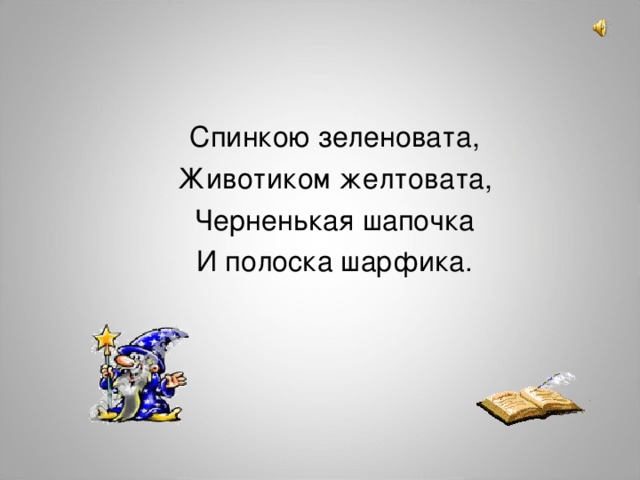 Спинкою зеленовата,  Животиком желтовата,  Черненькая шапочка  И полоска шарфика.