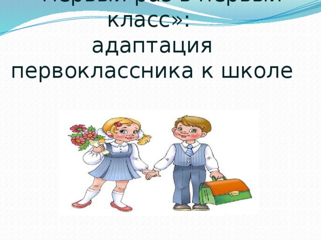 « Первый раз в первый класс»:  адаптация первоклассника к школе 