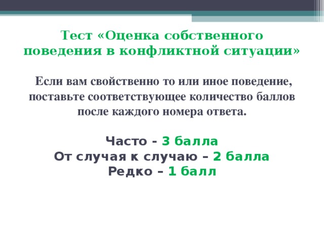 Тест «Оценка собственного поведения в конфликтной ситуации»    Если вам свойственно то или иное поведение, поставьте соответствующее количество баллов после каждого номера ответа.   Часто - 3 балла  От случая к случаю – 2 балла  Редко – 1 балл     