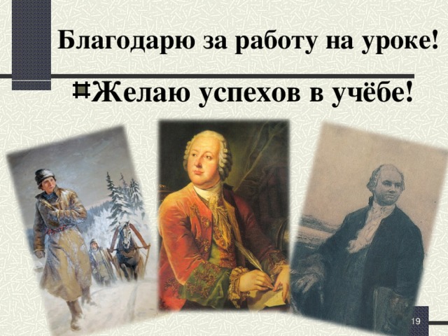 Благодарю за работу на уроке! Желаю успехов в учёбе! Сегодня на уроке, посвящённом жизни и творчеству М.В.Ломоносова…» Я узнал(а), что… Я понял(а), что… Я хотел(а) бы узнать…  (+5 мин)   