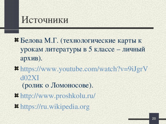 Источники Белова М.Г. (технологические карты к урокам литературы в 5 классе – личный архив). https://www.youtube.com/watch?v=9iJgrVd02XI (ролик о Ломоносове). http://www.proshkolu.ru/ https://ru.wikipedia.org   