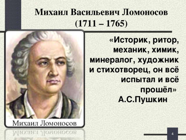 Михаил Васильевич Ломоносов  (1711 – 1765) «Историк, ритор, механик, химик, минералог, художник и стихотворец, он всё испытал и всё прошёл» А.С.Пушкин    