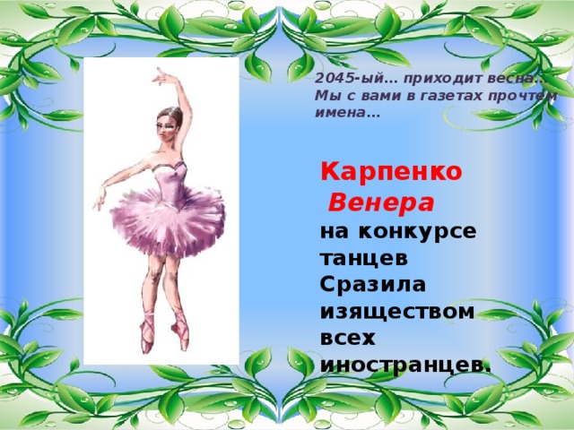 2045-ый… приходит весна… Мы с вами в газетах прочтем имена… Карпенко   Венера  на конкурсе танцев Сразила изяществом всех иностранцев. 