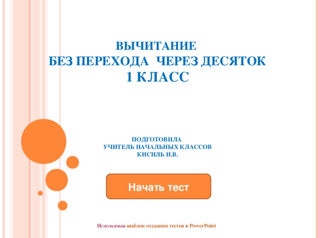 ВЫЧИТАНИЕ  БЕЗ ПЕРЕХОДА ЧЕРЕЗ ДЕСЯТОК  1 КЛАСС     ПОДГОТОВИЛА  УЧИТЕЛЬ НАЧАЛЬНЫХ КЛАССОВ  КИСИЛЬ Н.В.   Начать тест Использован шаблон создания тестов в PowerPoint 