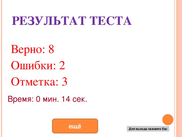 РЕЗУЛЬТАТ ТЕСТА Верно: 8 Ошибки: 2 Отметка: 3 Время: 0 мин. 14 сек. исправить ещё Для выхода нажмите Esc 