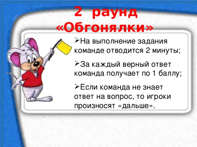  2 раунд «Обгонялки»    На выполнение задания команде отводится 2 минуты; За каждый верный ответ команда получает по 1 баллу; Если команда не знает ответ на вопрос, то игроки произносят «дальше». 